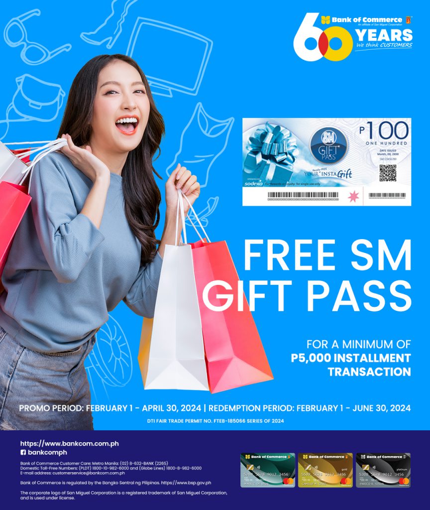 Get P100 SM Gift Pass for every installment transaction of at least P5,000 at any accredited merchant partner using your BankCom Credit Card.